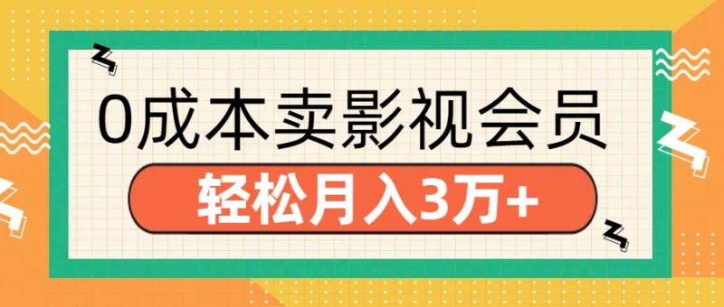零成本卖影视会员，轻松月入3万+副业网-副业赚钱-互联网创业-资源整合99副业网