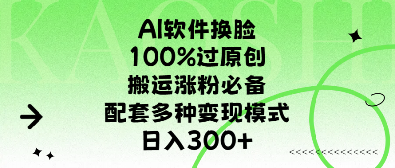 AI软件换脸，100%过原创，搬运涨粉必备，配套多种变现模式，日入300+副业网-副业赚钱-互联网创业-资源整合99副业网