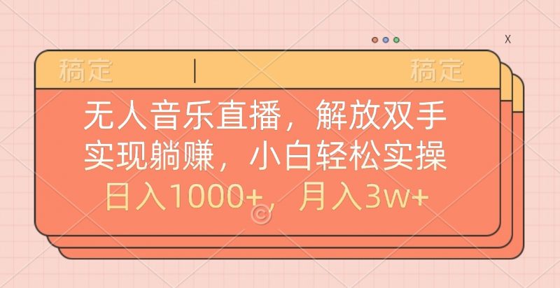 无人音乐直播，小白轻松实操，解放双手，实现躺赚，日入1000+，月入3w+副业网-副业赚钱-互联网创业-资源整合99副业网