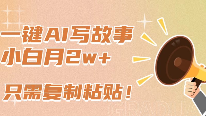 一键AI写故事，新赛道新玩法，复制粘贴，小白实现月入上万副业网-副业赚钱-互联网创业-资源整合99副业网