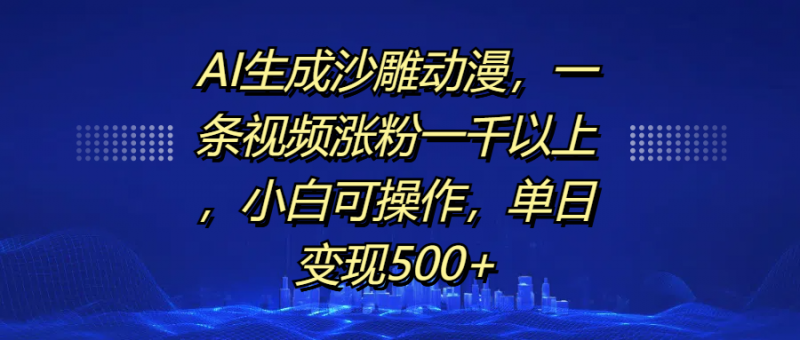 AI生成沙雕动漫，一条视频涨粉一千以上，单日变现500+，小白可操作副业网-副业赚钱-互联网创业-资源整合99副业网