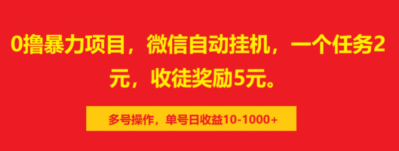0撸暴力项目，微信自动挂机，一个任务2元，收徒奖励5元。多号操作，单号日收益10-1000+副业网-副业赚钱-互联网创业-资源整合99副业网