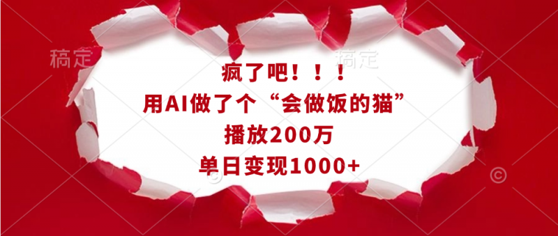 疯了吧！！！用AI做了个“会做饭的猫”，播放200万，单日变现1000+副业网-副业赚钱-互联网创业-资源整合99副业网
