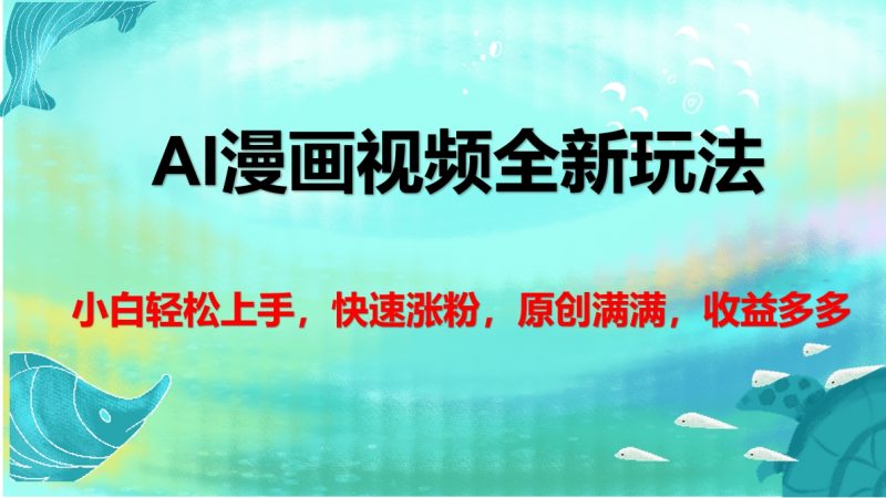 AI漫画视频全新玩法，小白轻松上手，快速涨粉，原创满满，收益多多副业网-副业赚钱-互联网创业-资源整合99副业网