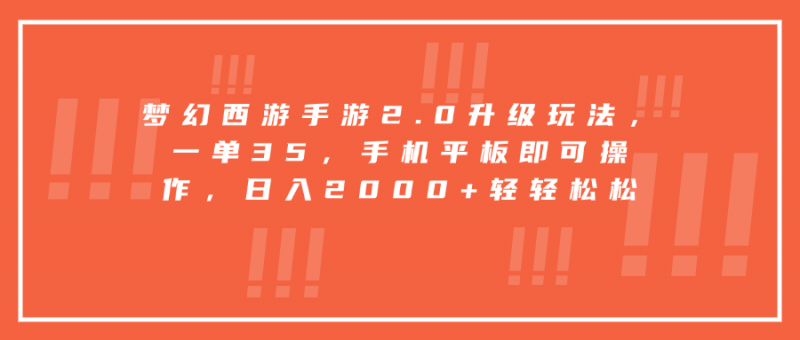 梦幻西游手游2.0升级玩法，一单35，手机平板即可操作，日入2000+轻轻松松副业网-副业赚钱-互联网创业-资源整合99副业网