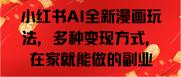 小红书AI全新漫画玩法，多种变现方式，在家就能做的副业副业网-副业赚钱-互联网创业-资源整合99副业网
