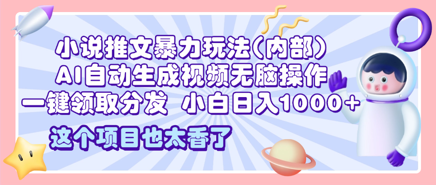 2025小说推文暴力玩法(内部)，AI自动生成视频无脑操作，一键领取分发，小白日入1000+副业网-副业赚钱-互联网创业-资源整合99副业网
