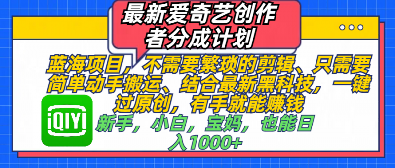 最新爱奇艺创作者分成计划，蓝海项目，不需要繁琐的剪辑、 只需要简单动手搬运、结合最新黑科技，一键过原创，有手就能赚钱，新手，小白，宝妈，也能日入1000+  手机也可操作副业网-副业赚钱-互联网创业-资源整合99副业网