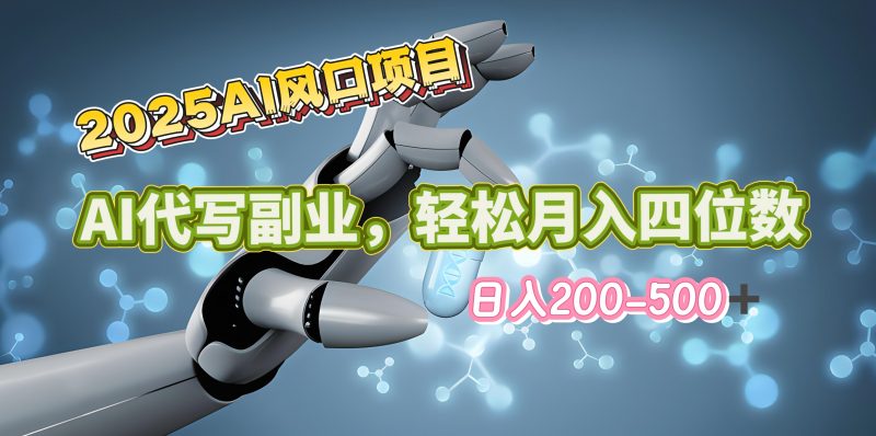 2025年AI风口项目–AI代写 轻松日入200-500+，月入四位数以上副业网-副业赚钱-互联网创业-资源整合99副业网