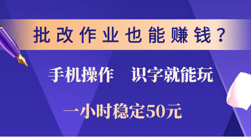 0门槛手机项目，改作业也能赚钱？识字就能玩！一小时稳定50元！副业网-副业赚钱-互联网创业-资源整合99副业网