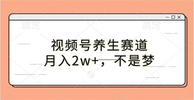 视频号养生赛道，月入2w+，不是梦副业网-副业赚钱-互联网创业-资源整合99副业网