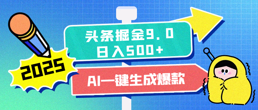 2025头条掘金9.0最新玩法，AI一键生成爆款文章，简单易上手，每天复制粘贴就行，日入500+副业网-副业赚钱-互联网创业-资源整合99副业网