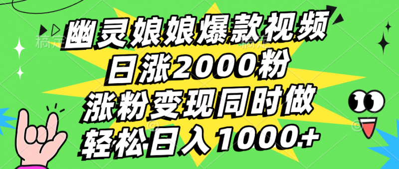 幽灵娘娘爆款视频，日涨2000粉，涨粉变现同时做，轻松日入1000+副业网-副业赚钱-互联网创业-资源整合99副业网