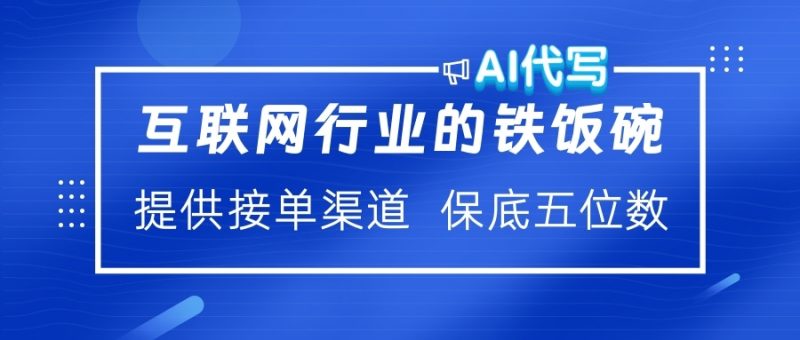 互联网行业的铁饭碗  AI代写 提供接单渠道 保底五位数副业网-副业赚钱-互联网创业-资源整合99副业网