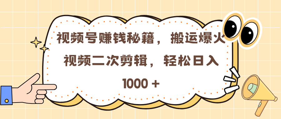 视频号赚钱秘籍，搬运爆火视频二次剪辑，轻松日入 1000 +副业网-副业赚钱-互联网创业-资源整合99副业网