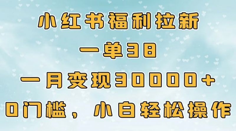 小红书福利拉新，一单38，一月30000＋轻轻松松，0门槛小白轻松操作副业网-副业赚钱-互联网创业-资源整合99副业网