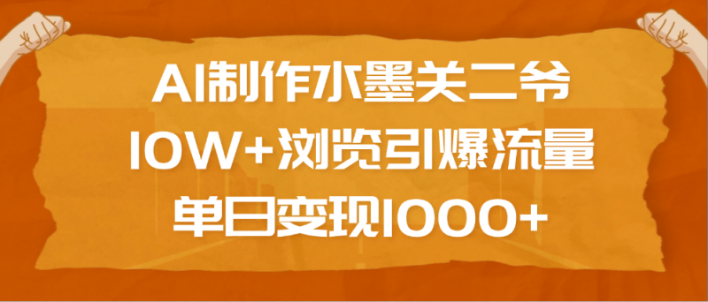 AI制作水墨关二爷，10W+浏览引爆流量，单日变现1000+副业网-副业赚钱-互联网创业-资源整合99副业网