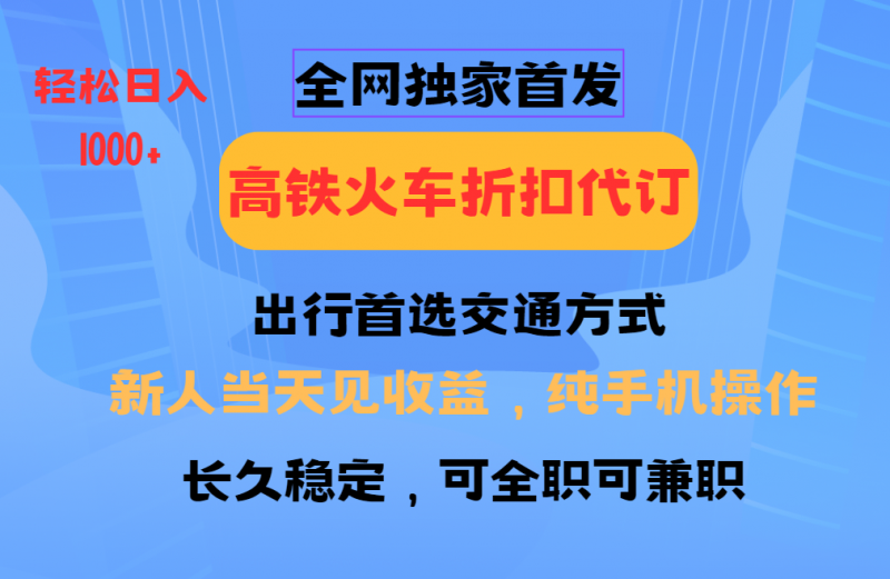 全网独家首发   全国高铁火车折扣代订   新手当日变现  纯手机操作 日入1000+副业网-副业赚钱-互联网创业-资源整合99副业网
