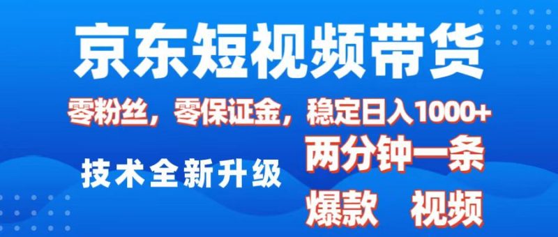 京东短视频带货，2025火爆项目，0粉丝，0保证金，操作简单，2分钟一条原创视频，日入1000+副业网-副业赚钱-互联网创业-资源整合99副业网