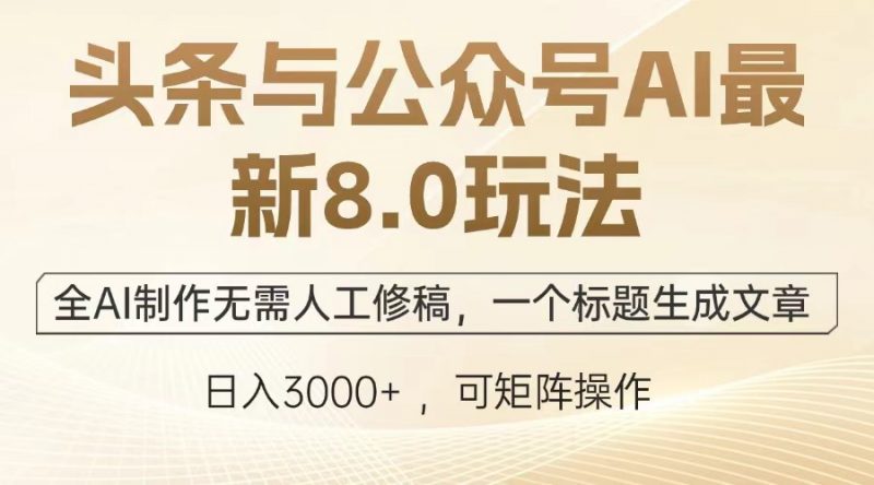 头条与公众号AI最新8.0玩法,全AI制作无需人工修稿,一个标题生成文章,日入3000+副业网-副业赚钱-互联网创业-资源整合99副业网