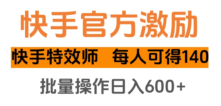 快手官方激励快手特效师，每人可得140，批量操作日入600+副业网-副业赚钱-互联网创业-资源整合99副业网