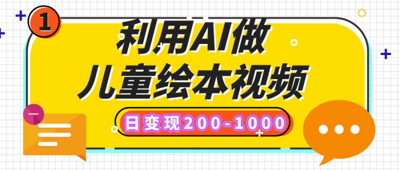 利用AI做儿童绘本视频，日变现200-1000，多平台发布（抖音、视频号、小红书）副业网-副业赚钱-互联网创业-资源整合99副业网