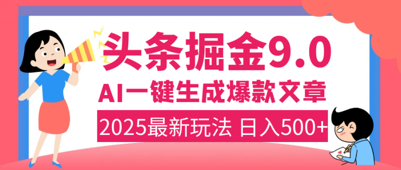 2025年搞钱新出路！头条掘金9.0震撼上线，AI一键生成爆款，复制粘贴轻松上手，日入500+不是梦！副业网-副业赚钱-互联网创业-资源整合99副业网