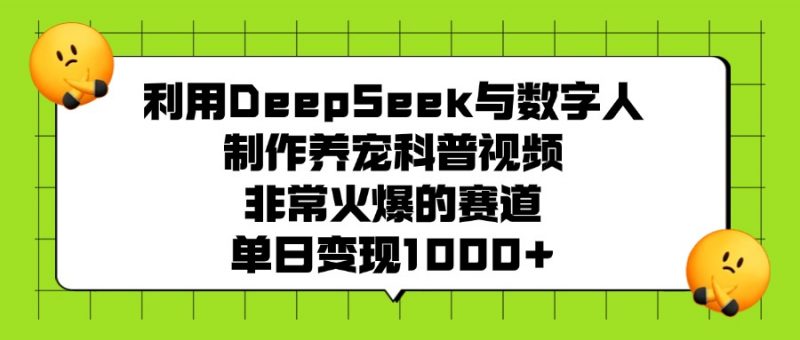 利用DeepSeek与数字人制作养宠科普视频,非常火爆的赛道,单日变现1000+副业网-副业赚钱-互联网创业-资源整合99副业网