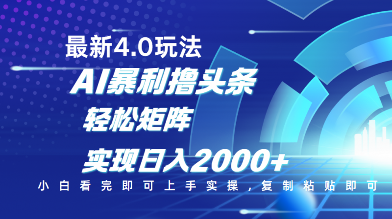 今日头条最新玩法4.0，思路简单，复制粘贴，轻松实现矩阵日入2000+副业网-副业赚钱-互联网创业-资源整合99副业网