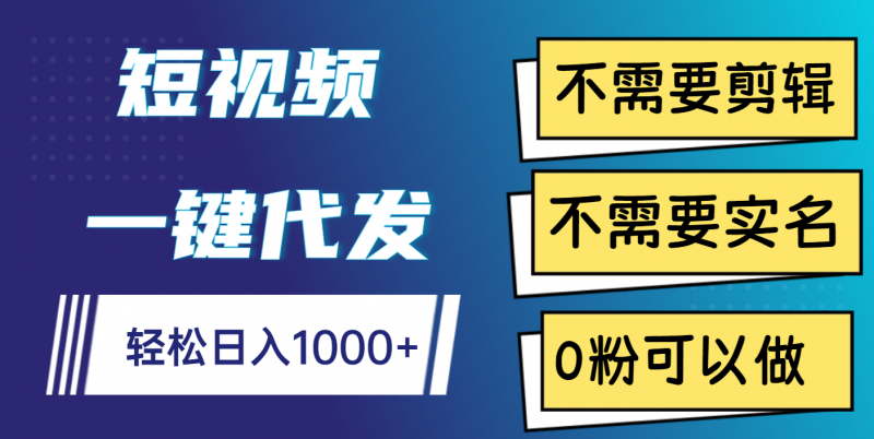 短视频一键代发，不需要剪辑，不需要实名，0粉可以做，轻松日入1000+副业网-副业赚钱-互联网创业-资源整合99副业网