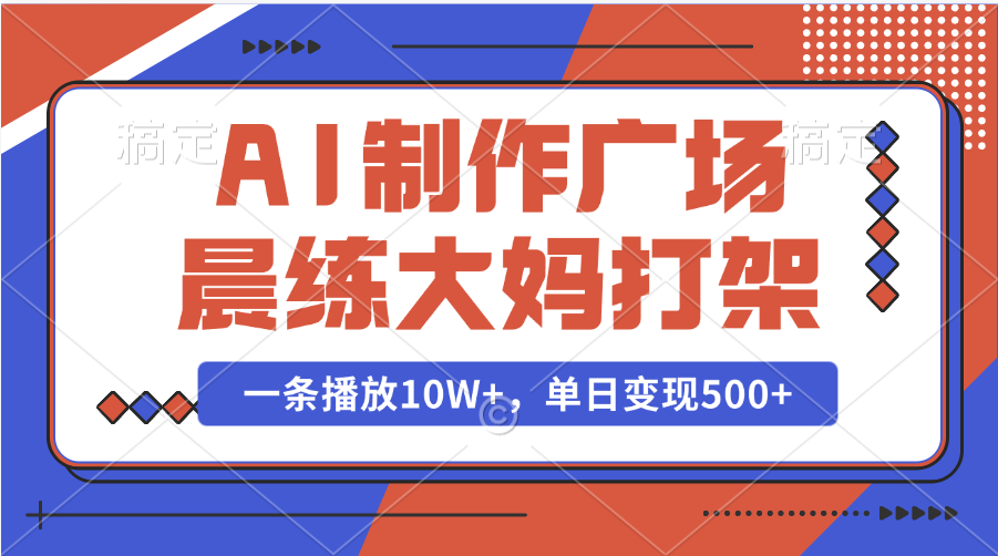 AI制作广场晨练大妈打架，一条播放10W+，单日变现500+副业网-副业赚钱-互联网创业-资源整合99副业网