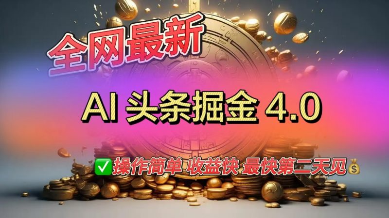 全网最新AI头条掘金4.0版，操作简单收益快副业网-副业赚钱-互联网创业-资源整合99副业网