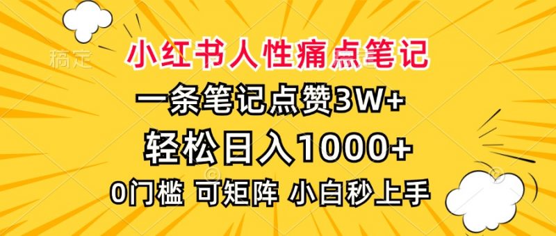 小红书人性痛点笔记，一条笔记点赞3W+，轻松日入1000+，小白秒上手副业网-副业赚钱-互联网创业-资源整合99副业网