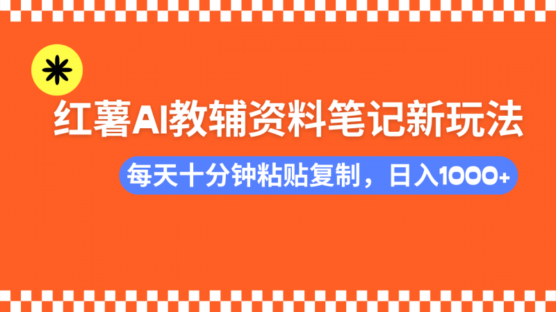 小红书AI教辅资料笔记新玩法，0门槛，可批量可复制，一天十分钟发笔记轻松日入1000+副业网-副业赚钱-互联网创业-资源整合99副业网