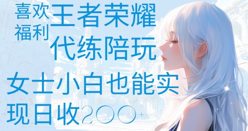 王者荣耀代打陪练喜欢王者的福利边玩还能多个收入女士小白也能轻松实现日收200+副业网-副业赚钱-互联网创业-资源整合99副业网