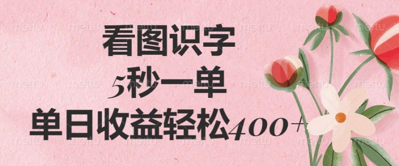 看图识字，5秒一单，单日收益轻松400+副业网-副业赚钱-互联网创业-资源整合99副业网