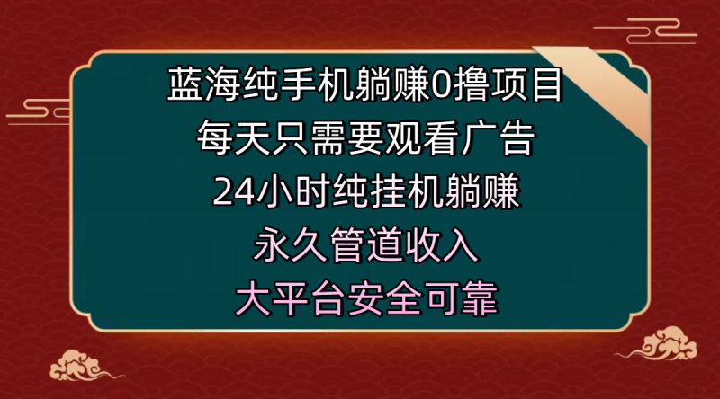蓝海纯手机躺赚0撸项目，每天只需要观看广告，24小时纯挂机躺赚，永久管道收入，主业副业的绝佳选择，大平台安全可靠副业网-副业赚钱-互联网创业-资源整合99副业网