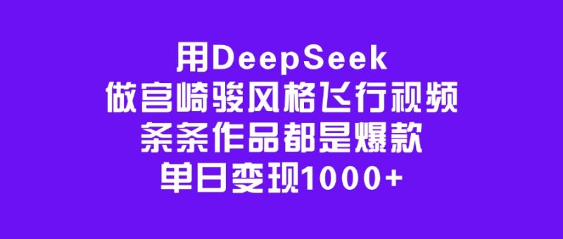 用DeepSeek做宫崎骏风格飞行视频，条条作品都是爆款，单日变现1000+副业网-副业赚钱-互联网创业-资源整合99副业网