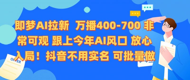 即梦AI拉新 万播400-700 抖音不用实名 可批量做副业网-副业赚钱-互联网创业-资源整合99副业网
