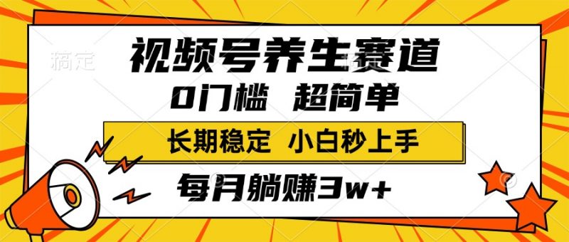 视频号养生赛道，一条视频1800，超简单，小白轻松月入3w+，长期稳定副业网-副业赚钱-互联网创业-资源整合99副业网