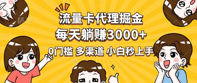 流量卡代理掘金，0门槛，每天躺赚3000+，多种推广渠道，新手小白轻松上手副业网-副业赚钱-互联网创业-资源整合99副业网