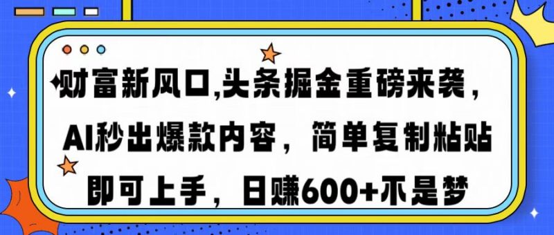 财富新风口,头条掘金重磅来袭，AI秒出爆款内容，简单复制粘贴即可上手，日赚600+不是梦副业网-副业赚钱-互联网创业-资源整合99副业网