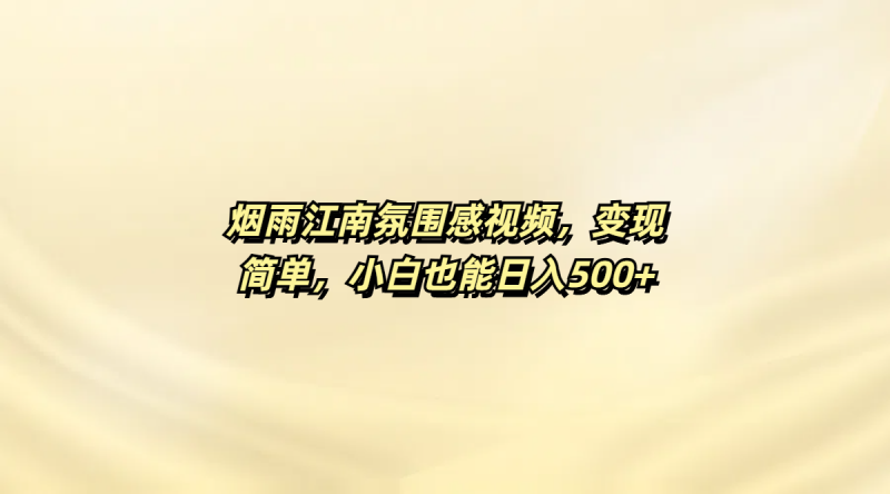 烟雨江南氛围感视频，变现简单，小白也能日入500+副业网-副业赚钱-互联网创业-资源整合99副业网