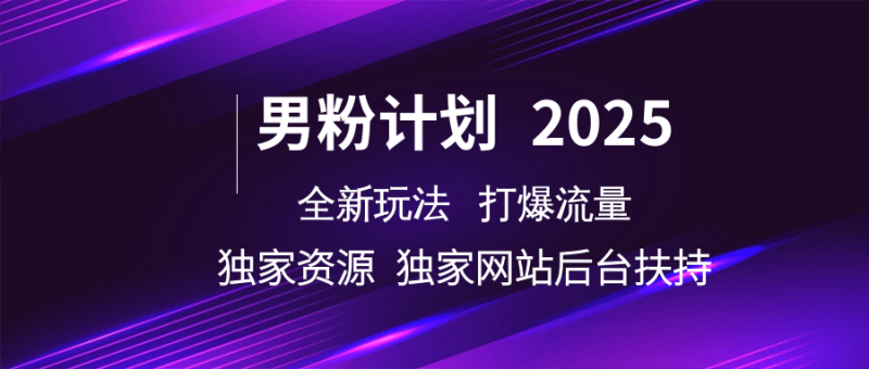 男粉计划2025全新玩法打爆流量 独家资源 独家网站 后台扶持副业网-副业赚钱-互联网创业-资源整合99副业网