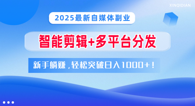 2025最新自媒体副业！智能剪辑+多平台分发，新手躺赚，轻松突破日入1000+！副业网-副业赚钱-互联网创业-资源整合99副业网