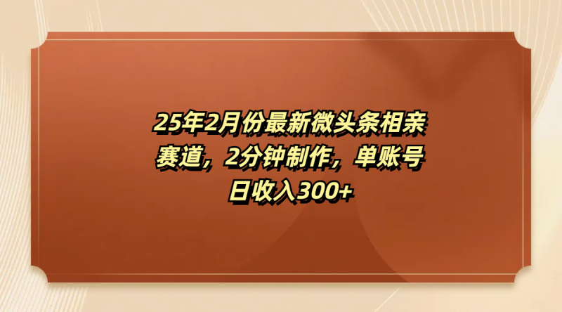 最新微头条相亲赛道，2分钟制作，单账号日收入300+副业网-副业赚钱-互联网创业-资源整合99副业网