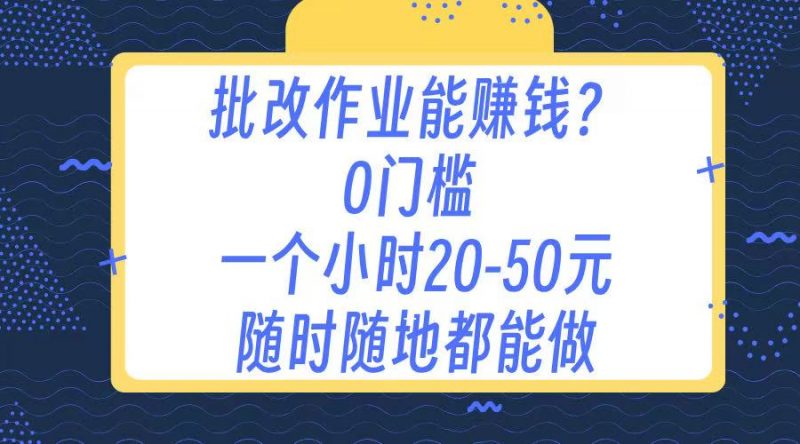 作业批改 0门槛手机项目 一小时20-50元 随时随地都可以做副业网-副业赚钱-互联网创业-资源整合99副业网