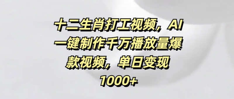 十二生肖打工视频，AI一键制作千万播放量爆款视频，单日变现1000+副业网-副业赚钱-互联网创业-资源整合99副业网