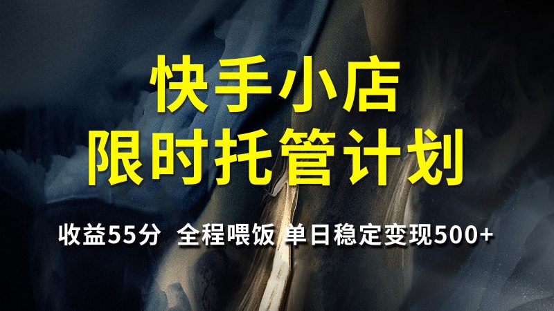 快手小店限时托管计划,收益55分,全程喂饭,单日稳定变现500+副业网-副业赚钱-互联网创业-资源整合99副业网