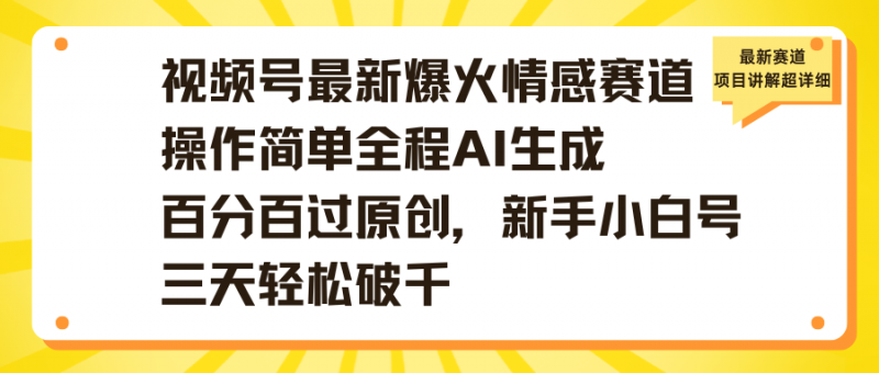 视频号最新爆火情感赛道操作简单全程AI生成百分百过原创，新手小白号三天轻松破千副业网-副业赚钱-互联网创业-资源整合99副业网